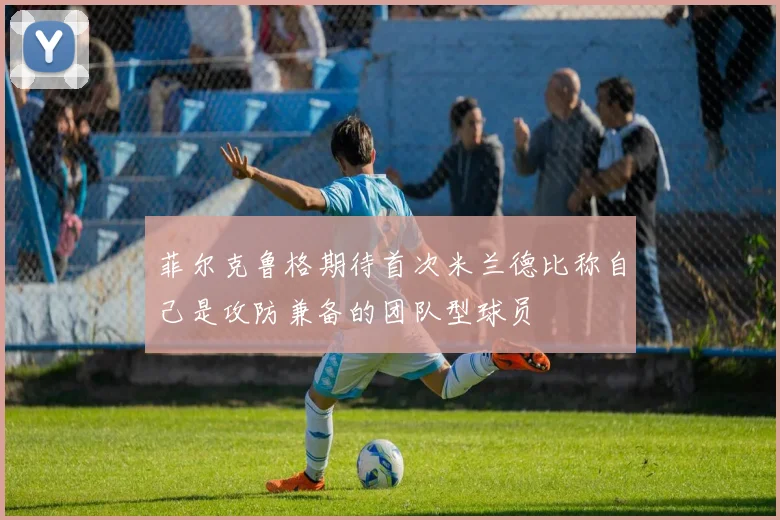 菲尔克鲁格期待首次米兰德比称自己是攻防兼备的团队型球员