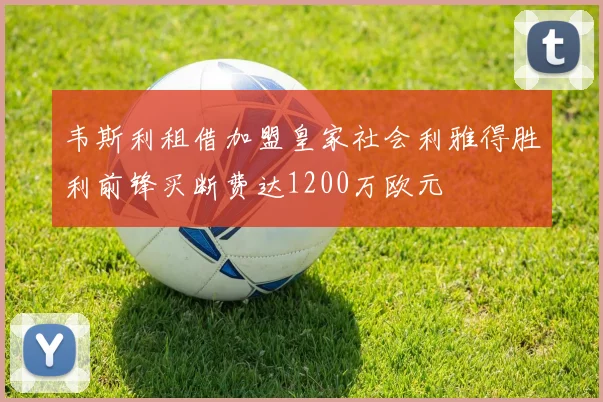 韦斯利租借加盟皇家社会利雅得胜利前锋买断费达1200万欧元