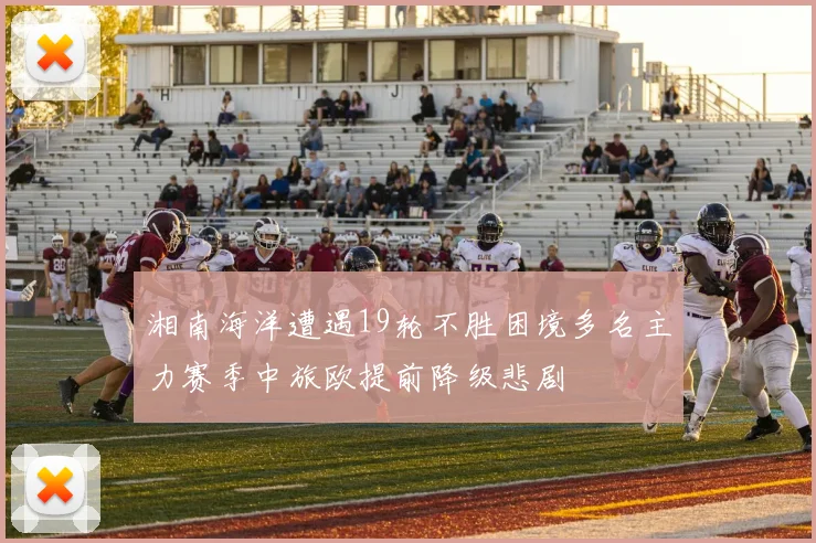 湘南海洋遭遇19轮不胜困境多名主力赛季中旅欧提前降级悲剧