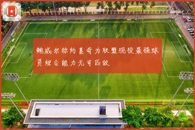 鲍威尔称约基奇为联盟现役最强球员综合能力无可匹敌