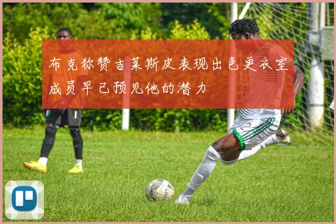 布克称赞吉莱斯皮表现出色更衣室成员早已预见他的潜力