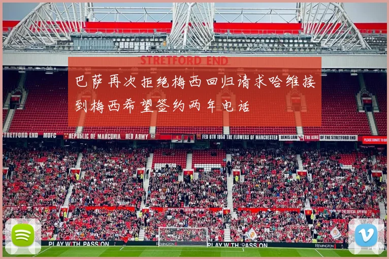 巴萨再次拒绝梅西回归请求哈维接到梅西希望签约两年电话