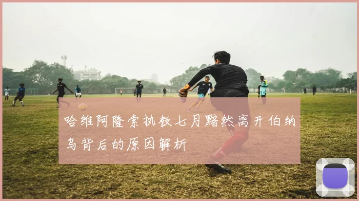 哈维阿隆索执教七月黯然离开伯纳乌背后的原因解析