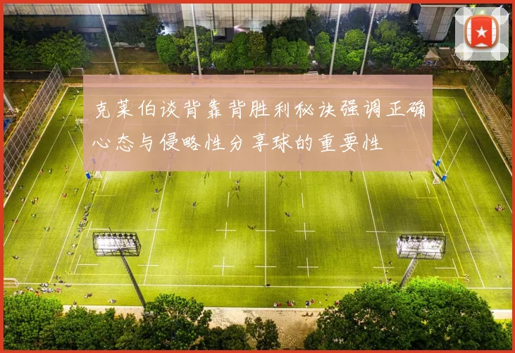 克莱伯谈背靠背胜利秘诀强调正确心态与侵略性分享球的重要性