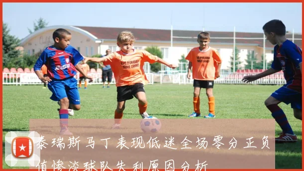 泰瑞斯马丁表现低迷全场零分正负值惨淡球队失利原因分析