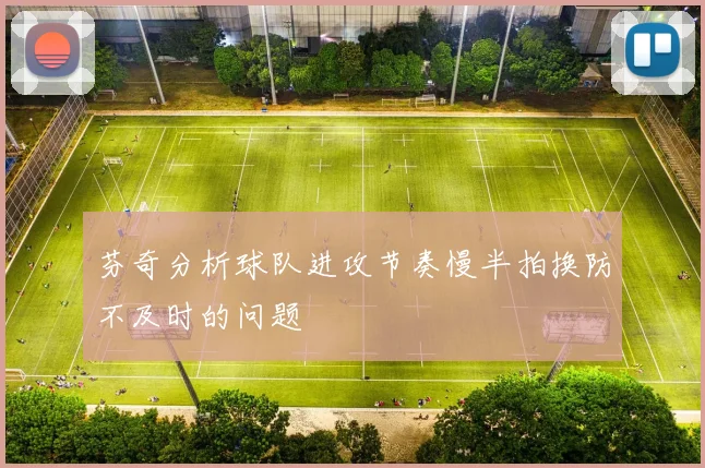 芬奇分析球队进攻节奏慢半拍换防不及时的问题