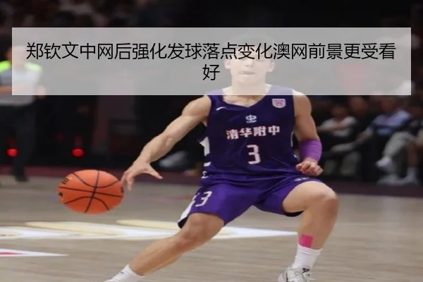 郑钦文中网后强化发球落点变化澳网前景更受看好